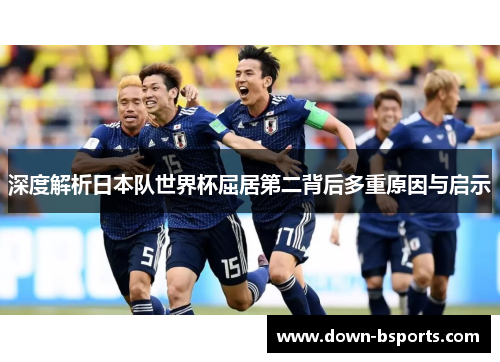 深度解析日本队世界杯屈居第二背后多重原因与启示