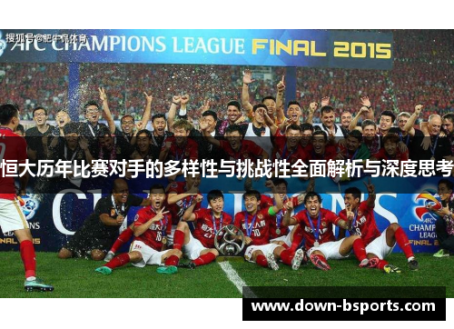 恒大历年比赛对手的多样性与挑战性全面解析与深度思考