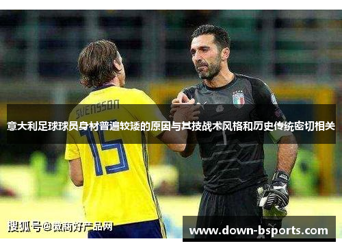 意大利足球球员身材普遍较矮的原因与其技战术风格和历史传统密切相关