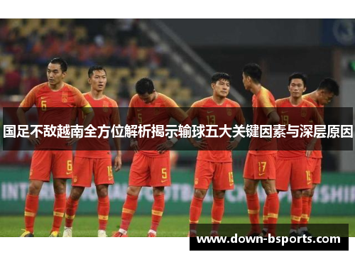 国足不敌越南全方位解析揭示输球五大关键因素与深层原因