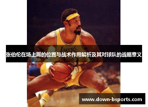 张伯伦在场上踢的位置与战术作用解析及其对球队的战略意义