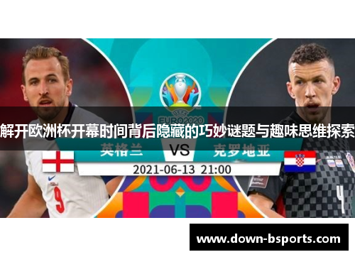 解开欧洲杯开幕时间背后隐藏的巧妙谜题与趣味思维探索