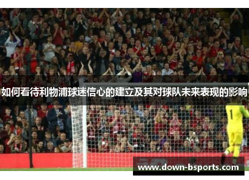 如何看待利物浦球迷信心的建立及其对球队未来表现的影响