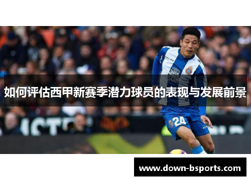 如何评估西甲新赛季潜力球员的表现与发展前景