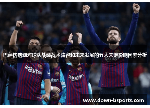 巴萨伤病潮对球队战绩战术阵容和未来发展的五大关键影响因素分析