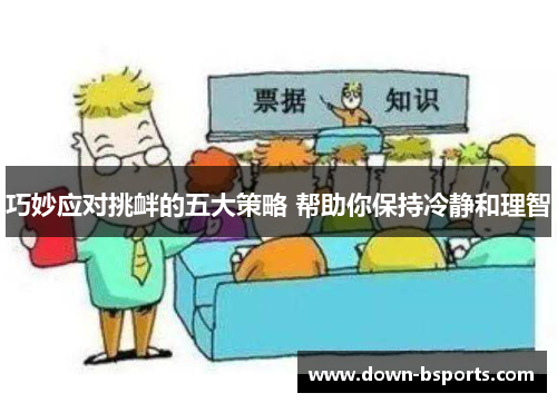 巧妙应对挑衅的五大策略 帮助你保持冷静和理智