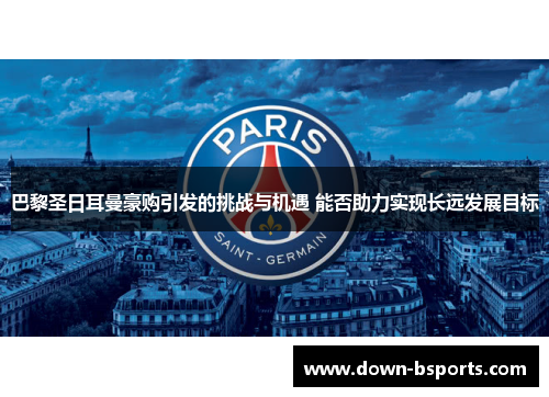 巴黎圣日耳曼豪购引发的挑战与机遇 能否助力实现长远发展目标