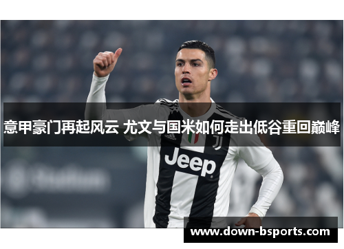 意甲豪门再起风云 尤文与国米如何走出低谷重回巅峰