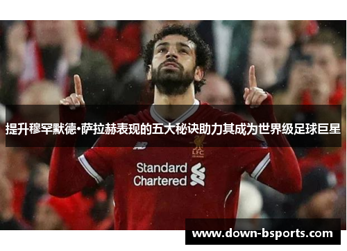 提升穆罕默德·萨拉赫表现的五大秘诀助力其成为世界级足球巨星