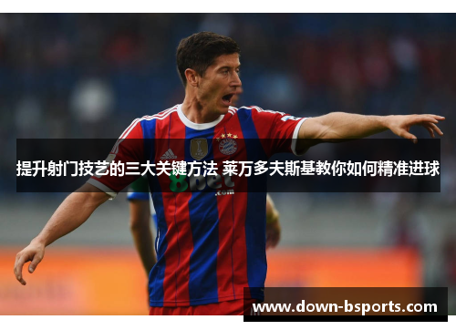 提升射门技艺的三大关键方法 莱万多夫斯基教你如何精准进球