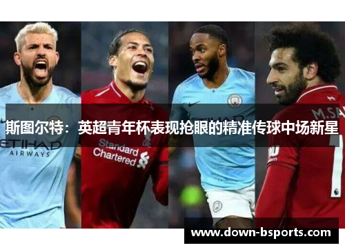 斯图尔特：英超青年杯表现抢眼的精准传球中场新星