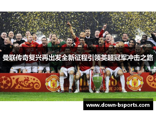 曼联传奇复兴再出发全新征程引领英超冠军冲击之路