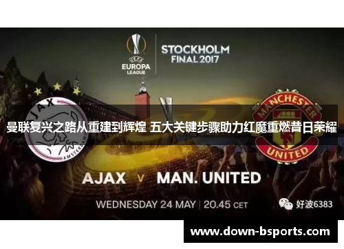 曼联复兴之路从重建到辉煌 五大关键步骤助力红魔重燃昔日荣耀