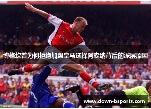 博格坎普为何拒绝加盟皇马选择阿森纳背后的深层原因