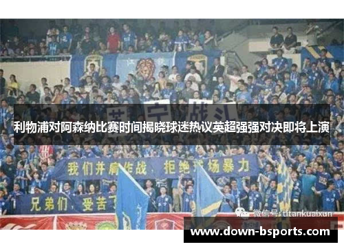 利物浦对阿森纳比赛时间揭晓球迷热议英超强强对决即将上演