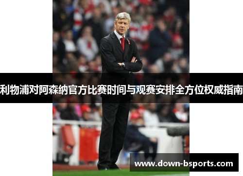 利物浦对阿森纳官方比赛时间与观赛安排全方位权威指南