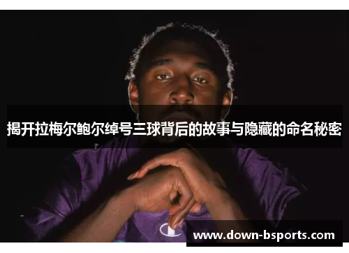 揭开拉梅尔鲍尔绰号三球背后的故事与隐藏的命名秘密
