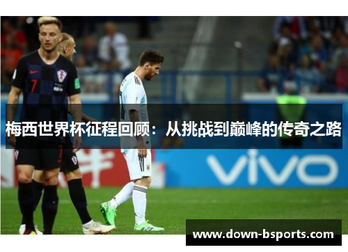 梅西世界杯征程回顾：从挑战到巅峰的传奇之路