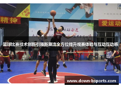 篮球比赛技术创新引领新潮流全方位提升观赛体验与互动互动感
