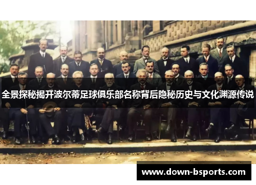 全景探秘揭开波尔蒂足球俱乐部名称背后隐秘历史与文化渊源传说
