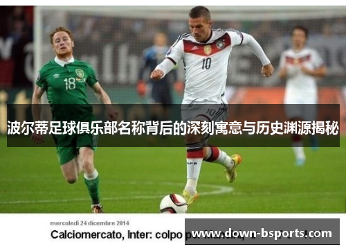 波尔蒂足球俱乐部名称背后的深刻寓意与历史渊源揭秘