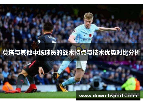 莫塔与其他中场球员的战术特点与技术优势对比分析