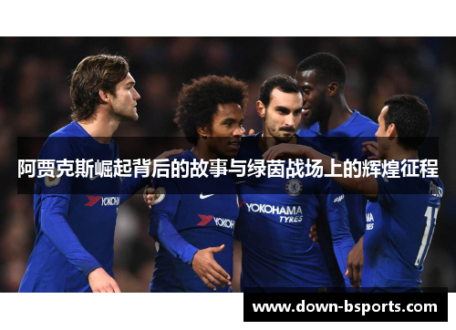 阿贾克斯崛起背后的故事与绿茵战场上的辉煌征程